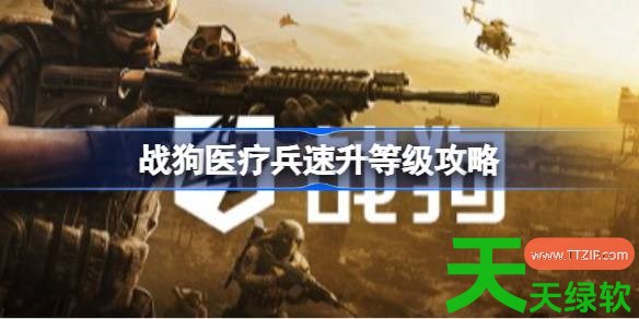 战狗医疗兵怎么刷等级 战狗医疗兵速升等级攻略 单机游戏攻略, 图文攻略, 战狗, 战狗医疗兵速升等级攻略, 战狗攻略, 战狗最新资讯