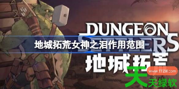 地城拓荒女神之泪范围多大 地城拓荒女神之泪作用范围 单机游戏攻略, 图文攻略, 地城拓荒, 地城拓荒女神之泪作用范围, 地城拓荒攻略, 地城拓荒最新资讯