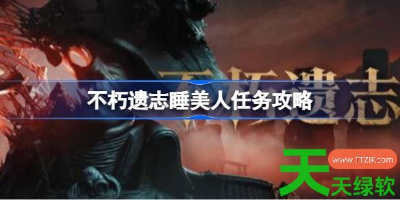 不朽遗志睡美人任务怎么做 不朽遗志睡美人任务攻略 不朽遗志, 不朽遗志攻略, 不朽遗志最新资讯, 不朽遗志睡美人任务攻略, 单机游戏攻略, 图文攻略