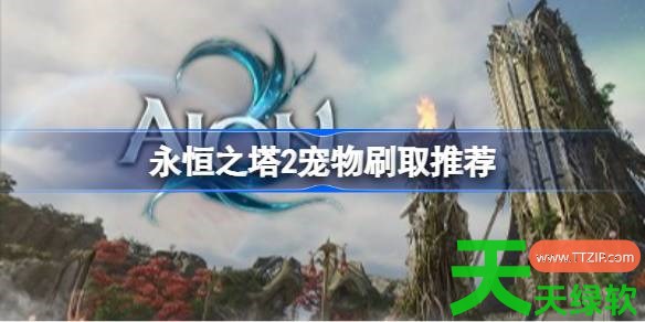 永恒之塔2宠物怎么刷取 永恒之塔2宠物刷取推荐 单机游戏攻略, 图文攻略, 永恒之塔2, 永恒之塔2宠物刷取推荐, 永恒之塔2攻略, 永恒之塔2最新资讯