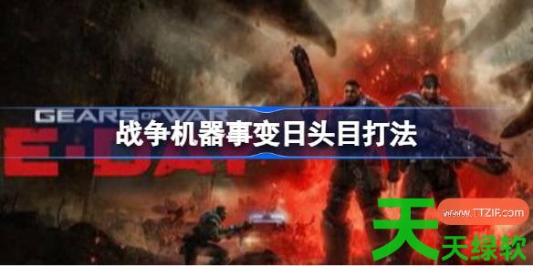 战争机器事变日头目怎么打 战争机器事变日头目打法 单机游戏攻略, 图文攻略, 战争机器事变日, 战争机器事变日头目打法, 战争机器事变日攻略, 战争机器事变日最新资讯