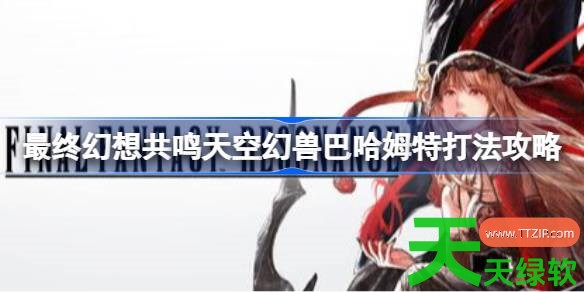 最终幻想共鸣巴哈姆特怎么打 最终幻想共鸣天空幻兽巴哈姆特打法攻略 单机游戏攻略, 图文攻略, 最终幻想共鸣, 最终幻想共鸣天空幻兽巴哈姆特打法攻略, 最终幻想共鸣攻略, 最终幻想共鸣最新资讯