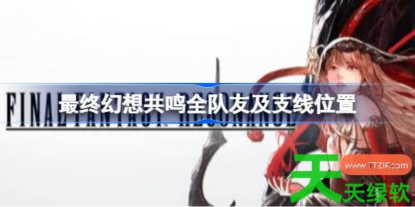 最终幻想共鸣队友及支线在哪 最终幻想共鸣全队友及支线位置 单机游戏攻略, 图文攻略, 最终幻想共鸣, 最终幻想共鸣全队友及支线位置, 最终幻想共鸣攻略, 最终幻想共鸣最新资讯