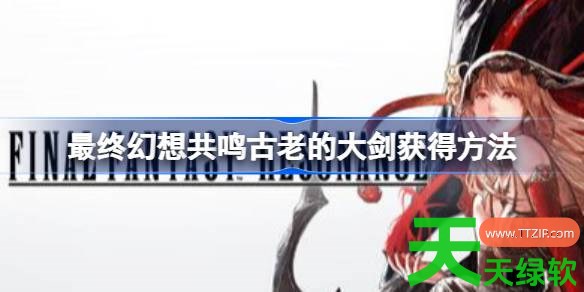 最终幻想共鸣古老的大剑怎么获得 最终幻想共鸣古老的大剑获得方法 单机游戏攻略, 图文攻略, 最终幻想共鸣, 最终幻想共鸣古老的大剑获得方法, 最终幻想共鸣攻略, 最终幻想共鸣最新资讯