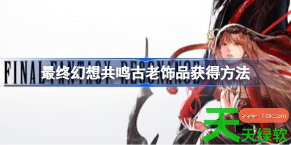 最终幻想共鸣古老饰品怎么获得 最终幻想共鸣古老饰品获得方法 单机游戏攻略, 图文攻略, 最终幻想共鸣, 最终幻想共鸣古老饰品获得方法, 最终幻想共鸣攻略, 最终幻想共鸣最新资讯