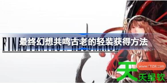 最终幻想共鸣古老的轻装怎么获得 最终幻想共鸣古老的轻装获得方法 单机游戏攻略, 图文攻略, 最终幻想共鸣, 最终幻想共鸣古老的轻装获得方法, 最终幻想共鸣攻略, 最终幻想共鸣最新资讯